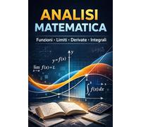 Analisi Matematica: Funzioni, Limiti, Derivate e Integrali spiegati in modo semplice per studenti delle scuole superiori