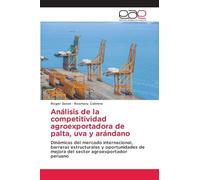 Análisis de la competitividad agroexportadora de palta, uva y arándano: Dinámicas del mercado internacional, barreras estructurales y oportunidades de mejora del sector agroexportador peruano