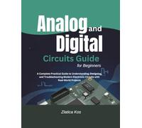 Analog and Digital Circuits Guide for Beginners: A Complete Practical Guide to Understanding, Designing, and Troubleshooting Modern Electronic Circuits with Real-World Projects