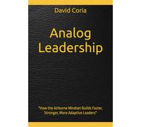 Analog Leadership: Small Unit Principles for High-Stakes Organizations: "How the Airborne Mindset Builds Faster, Stronger, More Adaptive Leaders"