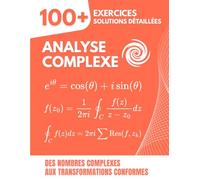 Analyse Complexe: 100+ Exercices Corrigés pour Maîtriser les Fonctions Complexes et leurs Applications, des Nombres Complexes aux Transformations Conformes
