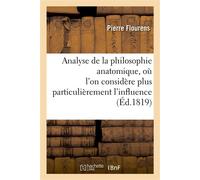 Analyse de la philosophie anatomique, où l'on considère plus particulièrement l'influence Qu'aura cet ouvrage sur l'état actuel de la physiologie et de l'anatomie - Pierre Flourens - Hachette Bnf - br
