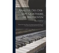 Analyse Des Dix-Sept Quatuors De Beethoven: D'aprés Des Notes Prises À La Schola Cantorum De Paris Au Cours De Composition De M. Vincent D'indy