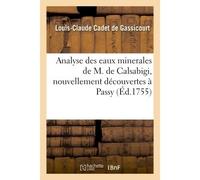 Analyse des eaux minerales de M. de Calsabigi, nouvellement découvertes à Passy À laquelle on a joint une suite d'expériences sur la maniére de retirer, de ces mêmes eaux - Louis-Claude Cadet de Gassi