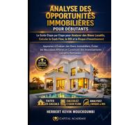 ANALYSE DES OPPORTUNITÉS IMMOBILIÈRES POUR DÉBUTANTS: Le Guide Étape par Étape pour Analyser des Biens Locatifs, Calculer le Cash Flow, le ROI et le Risque d’Investissement