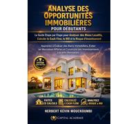 ANALYSE DES OPPORTUNITÉS IMMOBILIÈRES POUR DÉBUTANTS: Le Guide Étape par Étape pour Analyser des Biens Locatifs, Calculer le Cash Flow, le ROI et le Risque d’Investissement