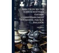 Analyse du jeu des Ã(c)checs; nouvelle Ã(c)dition, considÃ(c)rablement augmentÃ(c)e, par A. D. Philidor.
