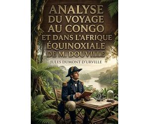 Analyse du Voyage au Congo et dans l'Afrique équinoxiale de M. Douville: Une analyse critique du récit de voyage de M. Douville au Congo et en Afrique équatoriale par Jules Dumont d'Urville