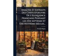 Analyse Et Extraits Des Chefs-d'oeuvre De L'Ã(c)loquence Française Pendant Les Dix-septième Et Dix-huitième Siècles...