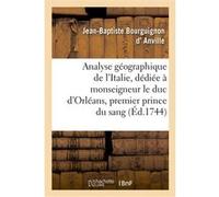 Analyse géographique de l'Italie, dédiée à monseigneur le duc d'Orléans, premier prince du sang Jean-Baptiste Bourguignon d' Anville (Auteur)