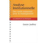 Analyse Institutionnelle - Des Outils Essentiels Pour Le Management - Les Concepts Et Les Pratiques Au Service Des Managers Et Des Acteurs Institutionnels