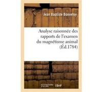 Analyse raisonnée des rapports des commissaires chargés par le Roi de l'examen du magnétisme animal Jean Baptiste Bonnefoy (Auteur)