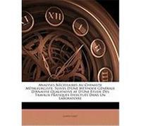 Analyses Ncessaires Au Chemiste Mtallurgiste, Suives D'Une Mthode Gnrale D'Analyse Qualitative at D'Une Tude Des Travaux Pratiques Effectus Dans Un La Cadet, Joseph (Auteur)