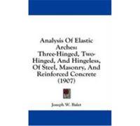 Analysis of Elastic Arches: Three-Hinged, Two-Hinged, and Hingeless, of Steel, Masonry, and Reinforced Concrete (1907) Balet, Joseph W. (Auteur)