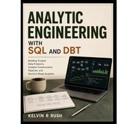 Analytic Engineering with SQL and DBT: Building Trusted Data Products, Scalable Transformation Pipelines, and Decision-Ready Analytics