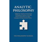 Analytic Philosophy: A Beginner's Guide to the Dominant Philosophical Tradition of the 20th Century and Its Focus on Logic, Language, and Argumentative Clarity