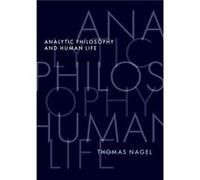 Analytic Philosophy and Human Life - Nagel Thomas University Professor Emeritus University Professor Emeritus New York University - Oxford University Pres Nagel Thomas University Professor Emeritus Un