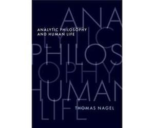 Analytic Philosophy and Human Life - Nagel Thomas University Professor Emeritus University Professor Emeritus New York University - Oxford University Pres Nagel Thomas University Professor Emeritus Un