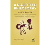 ANALYTIC PHILOSOPHY Summarized: Mastering Logic, Language, and the Foundations of Western Thought
