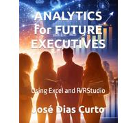 ANALYTICS for FUTURE EXECUTIVES: Using Excel and R/RStudio