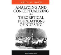 Analyzing And Conceptualizing The Theoretical Foundations Of Nursing