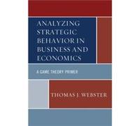 Analyzing Strategic Behavior in Business and Economics A Game Theory Primer by Thomas J Webster Thomas J Webster (Auteur)