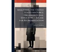 Analyzing the United States Air Force Organizational Structure -- A Case for Reorganization