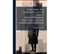 Analyzing the United States Air Force Organizational Structure -- A Case for Reorganization