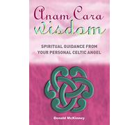 Anam Cara Wisdom: Spiritual Guidance From Your Personal Celtic Angel