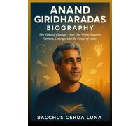 Anand Giridharadas Biography: The Voice of Change - How One Writer Inspires Fairness, Courage, and the Power of Ideas