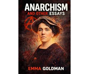 Anarchism and Other Essays: Unabridged and Illustrated by Emma Goldman