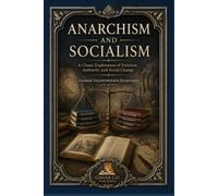 Anarchism and Socialism: A Classic Exploration of Freedom, Authority and Social Change