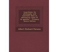 Anarchism: Its Philosophy and Scientific Basis as Defined by Some of Its Apostles - Primary Source Edition