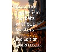Anarcho-Capitalism Markets Without Masters: 2nd Edition