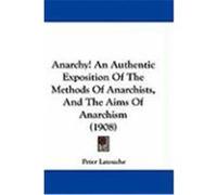 Anarchy! an Authentic Exposition of the Methods of Anarchists, and the Aims of Anarchism (1908) Latouche, Peter (Auteur)