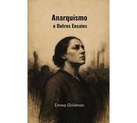 Anarquismo e Outros Ensaios: Com Esboço Biográfico por Hippolyte Havel (traduzido)