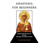 Anastasia for Beginners: Understanding Her Life, Healing, and Role in Church History