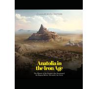 Anatolia In The Iron Age: The History Of The Empires That Dominated The Region Before Alexander The Great