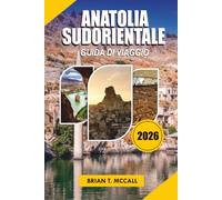 ANATOLIA SUDORIENTALE Guida Di Viaggio 2026: Scopri Göbekli Tepe, paesaggi mesopotamici, città storiche, cibo locale, rovine antiche, gemme nascoste ... nel sud della Turchia nel 2026