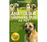 ANATOLIAN SHEPHERD DOG AS PET: The Complete Guide to Raising, Training, and Living With a True Guardian: Expert Insights on Behavior, Care, Bonding, ... the Anatolian Shepherd’s Ancient Instincts