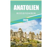 ANATOLIEN REISEFÜHRER 2026: Das Herzland der Türkei, Sehenswürdigkeiten, historische Städte, Küstenabenteuer, kulturelle Wanderwege, lokale Küche und praktische Tipps für jeden Reisenden.