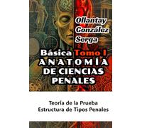 ANATOMÍA DE CIENCIAS PENALES. TOMO I: Teoría de la Prueba, Estructura de Tipos Penales