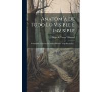 Anatomía De Todo Lo Visible É Invisible: Compendio Universal De Ambos Mundos: Viage Fantástico...