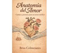 ANATOMÍA DEL AMOR: Cartas y Poemas para un Joven Médico