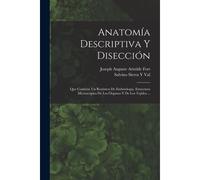Anatomía Descriptiva Y Disección: Que Contiene Un Resúmen De Embriologia, Estructura Microscópica De Los Órganos Y De Los Tejidos ...