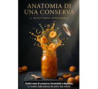 Anatomia di una Conserva: Il Ricettario Stagionale - Dodici mesi di conserve, fermentati e dispensa