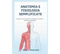ANATOMIA E FISIOLOGIA SEMPLIFICATE: Semplici lezioni di anatomia e fisiologia per studenti, infermieri e autodidatti