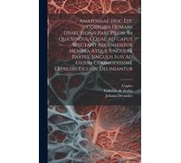 Anatomiae, Hoc Est, Corporis Humani Dissectionis Pars Prior, In Qua Singula Quae Ad Caput Spectant Recensentur Membra Atque Singulae Partes, Singulis