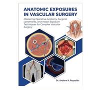 ANATOMIC EXPOSURES IN VASCULAR SURGERY: Mastering Operative Anatomy, Surgical Landmarks, and Vessel Exposure Techniques for Complex Vascular Surgery