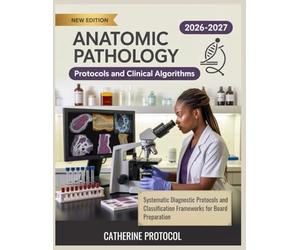 ANATOMIC PATHOLOGY Protocols And Clinical Algorithms 2026-2027: Systematic Diagnostic Protocols and Classification Frameworks for Board Preparation